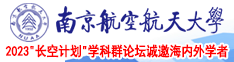 小鸟依人男女操逼视频南京航空航天大学2023“长空计划”学科群论坛诚邀海内外学者